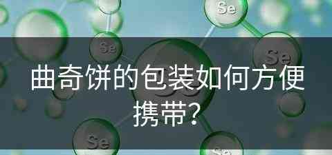 曲奇饼的包装如何方便携带？(曲奇饼的包装如何方便携带)